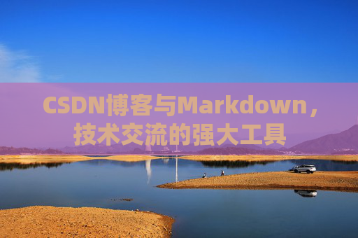 CSDN博客与Markdown,技术交流的强大工具